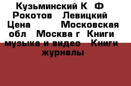 Кузьминский К. Ф.  Рокотов.  Левицкий › Цена ­ 200 - Московская обл., Москва г. Книги, музыка и видео » Книги, журналы   . Московская обл.,Москва г.